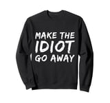 Make The Idiot Go Away Idiot Sweatshirt