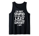 I'm Not Stupid I'm Just Too Lazy To Show How Smart I Am Tank Top