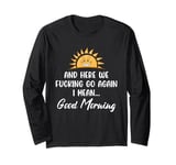 Here We F-cking Go Again I Mean Good Morning Funny Saying Long Sleeve T-Shirt