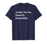 Another Fine Day Ruined By Responsibility T-Shirt