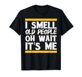 I Smell Old People Oh Wait It's Me T-Shirt