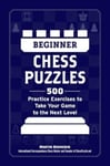 Beginner Chess Puzzles  500 Practice Exercises to Take Your Game to the Next Level