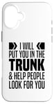 iPhone 16 Plus I Will Put You In The Trunk And Help People Look For You Case