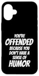 iPhone 16 Plus You're Offended Because You Don't Have a Sense of Humor Case