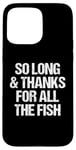 iPhone 15 Pro Max So Long & Thanks For All The Fish - Funny Saying Sarcastic Case