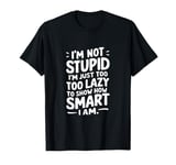 I'm not stupid I'm just too lazy to show how smart I am T-Shirt