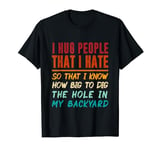 I Hug People That I Hate So That I Know How Big To Dig T-Shirt