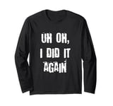 Uh Oh I Did It Again Funny Long Sleeve T-Shirt