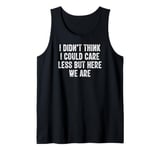 I Didn't Think I Could Care Less But Here We Are Tank Top