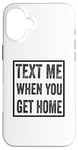 iPhone 16 Plus Text Me When You Get Home Case