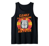 Clearly You Don't Own An Air Fryer Tank Top