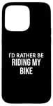 iPhone 15 Pro Max Funny Bike Lover I'd Rather Be Riding My Bike Case