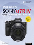 David Busch&#039;s Sony Alpha a7R IV Guide to Digital Photography