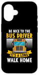 iPhone 16 Be nice to the bus driver it's a long walk home Case