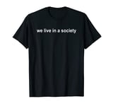 We Live in a Society T-Shirt