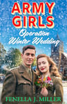 Army Girls: Operation Winter Wedding: A BRAND NEW heartbreaking, emotional, Christmas wartime saga series from Fenella J Miller for 2024 (The Army Girls Book 4)