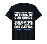 This Is A Time To Roll Up Our Sleeves - Kamala Harris T-Shirt