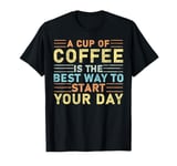 a cup of coffee is the best way to start your day T-Shirt