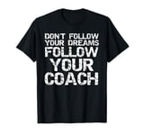 Don't Follow Your Dreams Follow Your Coach Funny Coaching T-Shirt