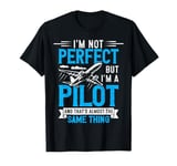 i'm perfect but i'm a pilot and that's almost the same thing T-Shirt