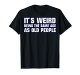 It´s weird being the same age as old people adult humor T-Shirt