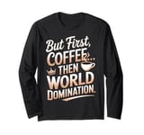 But First Coffee Then World Domination Funny Long Sleeve T-Shirt