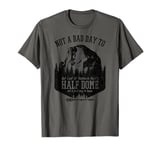 Not A Bad Day To Get Lost At Yosemite Park's Half Dome T-Shirt