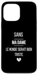 Coque pour iPhone 13 Pro Max Sans ma dame, le monde serait bien triste.