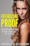 Friendzone Proof: Friendship to Relationship - Cultivate Attraction, Become Desi