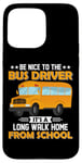 iPhone 15 Pro Max Bus Nice To The School Bus Driver It's A Long Walk Home Case