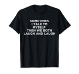 Sometimes I Talk To Myself Then We Both Laugh And Laugh T-Shirt