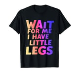 Wait For Me I Have Little Legs, funny Short Person Sarcastic T-Shirt