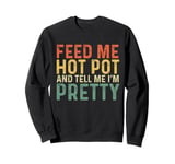 Feed Me Hot Pot And Tell Me I'm Pretty - Funny Hot Pot Sweatshirt