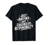 Just another day crushed by responsibility funny sarcastic T-Shirt