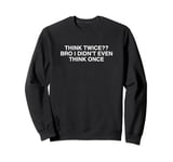 Think Twice Bro I Didn't Even Think Once Funny College Meme Sweatshirt