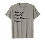 Sorry Can't Bye - Funny Ice Cream T-Shirt