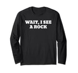 Wait I See a Rock Funny Rockhounding Geology Long Sleeve T-Shirt