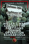 Hitler’s War Against the Partisans During Operation Barbarossa  June 1941 to the Spring of 1942