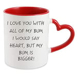 I Love You with All My Bum I Would say Heart but My Bum is Bigger 11oz Ceramic Heart Shaped red Handle Mug Funny Rude Valentines Day