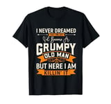 Men i never dreamed i'd become a grumpy old man Fathers Day T-Shirt