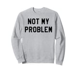 Not My Problem Shirt,I Don't Give a Damn It's Not My Problem Sweatshirt