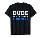 Dude Where's My Hernia? Funny Hernia T-Shirt