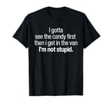 I Got To See The Candy First Then I Get In The Van Funny T-Shirt