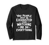 You People Must Be Exhausted Watching Me Do Everything Long Sleeve T-Shirt