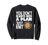 Knitting You Don't Need A Plan Just Knit Knitting Sweatshirt