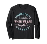 Apparently we're trouble when we are together Who Knew Long Sleeve T-Shirt