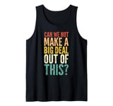 Can We Not Make A Big Deal Out Of This? - Funny Saying Humor Tank Top