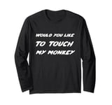 Would you like to touch my monkey Long Sleeve T-Shirt