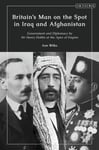 Britain’s Man on the Spot in Iraq and Afghanistan  Government and Diplomacy by Sir Henry Dobbs at the Apex of Empire