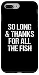 iPhone 7 Plus/8 Plus So Long & Thanks For All The Fish - Funny Saying Sarcastic Case